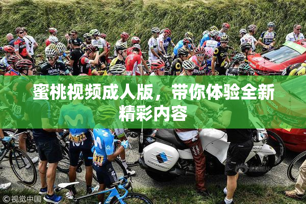 蜜桃视频成人版，带你体验全新精彩内容
