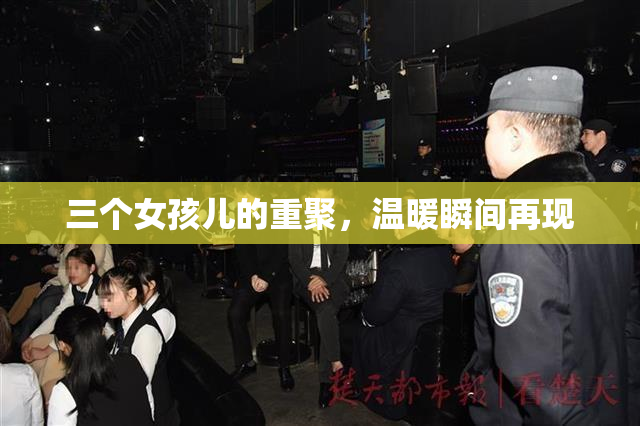 三个女孩儿的重聚，温暖瞬间再现