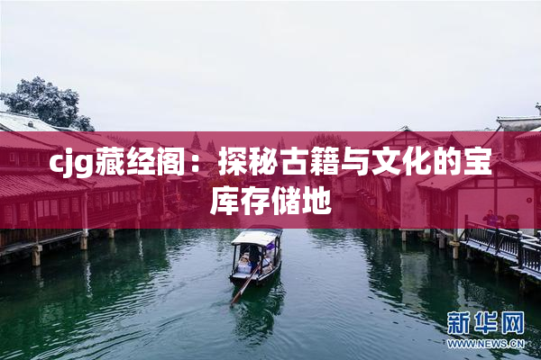 cjg藏经阁：探秘古籍与文化的宝库存储地