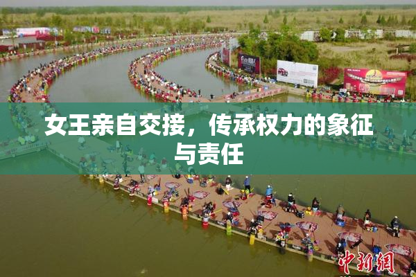 女王亲自交接，传承权力的象征与责任