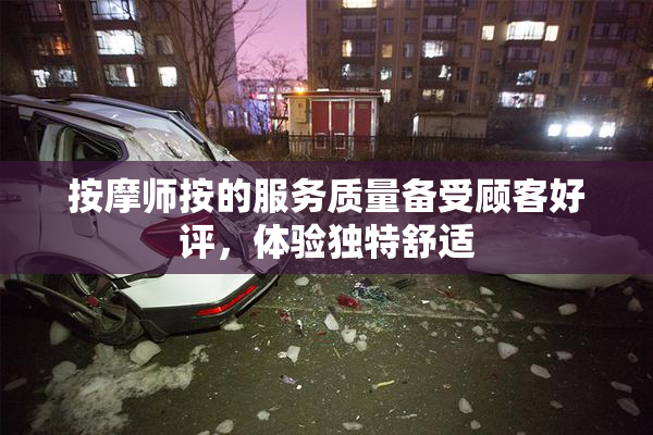 按摩师按的服务质量备受顾客好评，体验独特舒适