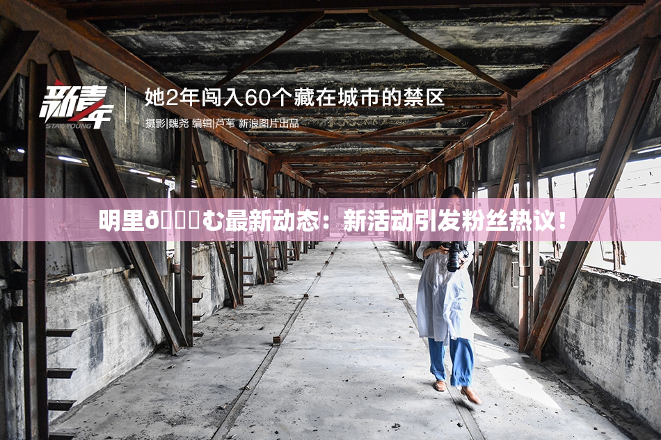 明里😚む最新动态：新活动引发粉丝热议！