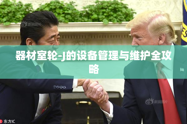 器材室轮-J的设备管理与维护全攻略
