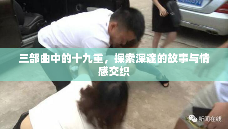 三部曲中的十九重，探索深邃的故事与情感交织