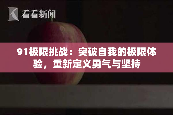 91极限挑战：突破自我的极限体验，重新定义勇气与坚持
