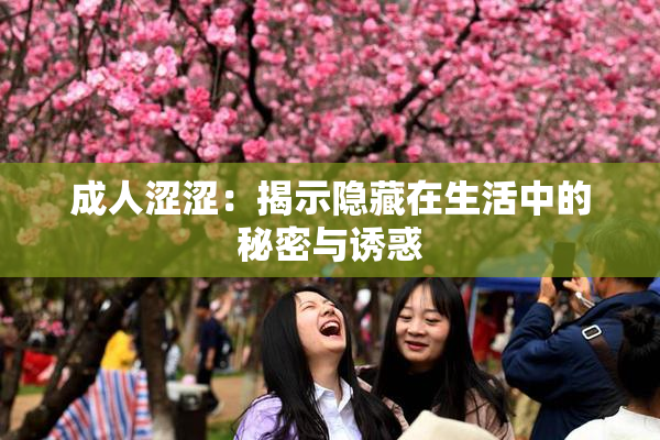 成人涩涩：揭示隐藏在生活中的秘密与诱惑