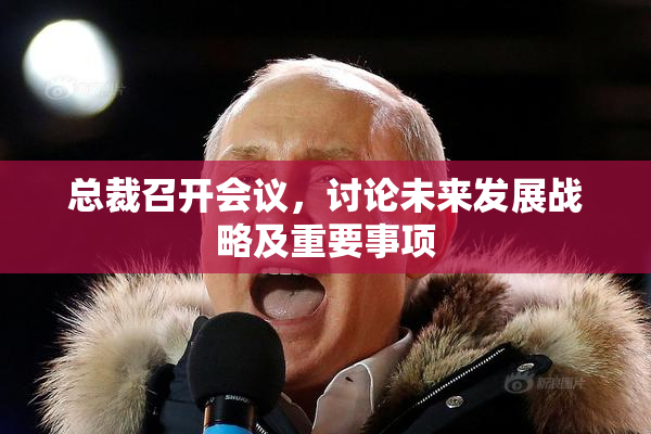 总裁召开会议，讨论未来发展战略及重要事项