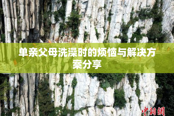 单亲父母洗澡时的烦恼与解决方案分享