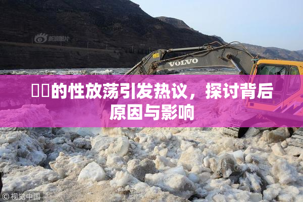 妺妺的性放荡引发热议，探讨背后原因与影响
