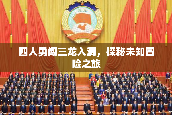 四人勇闯三龙入洞，探秘未知冒险之旅