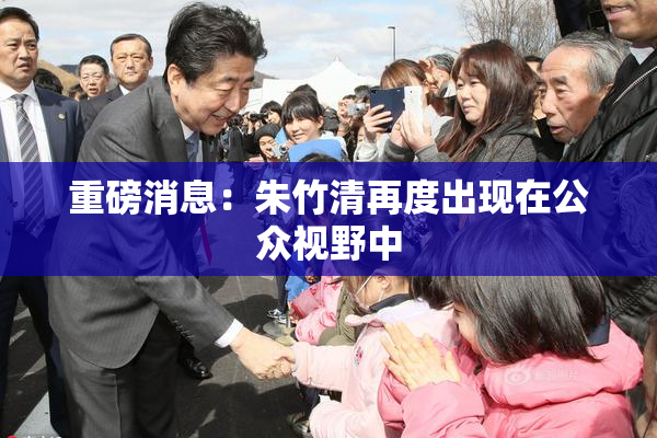 重磅消息：朱竹清再度出现在公众视野中