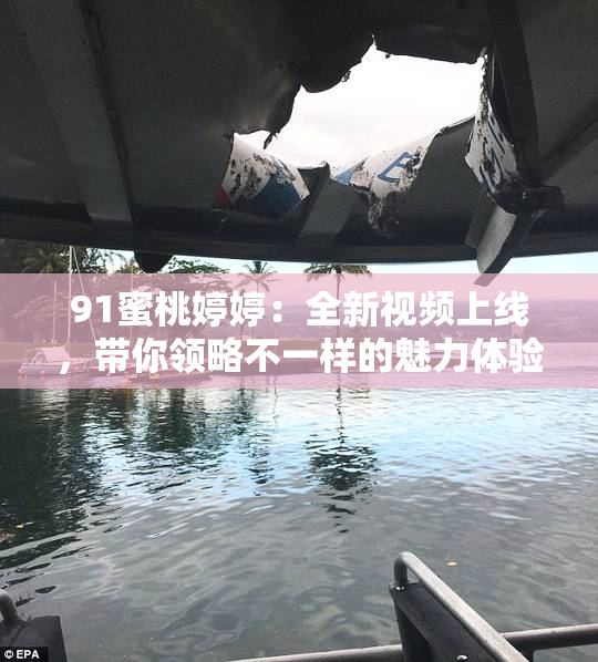 91蜜桃婷婷：全新视频上线，带你领略不一样的魅力体验！