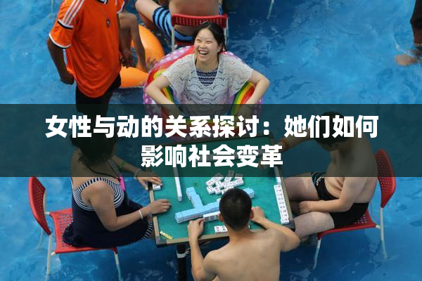 女性与动的关系探讨：她们如何影响社会变革