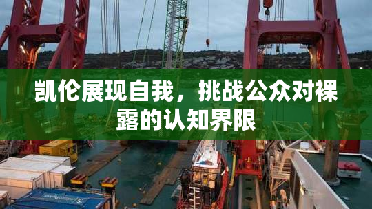凯伦展现自我，挑战公众对裸露的认知界限