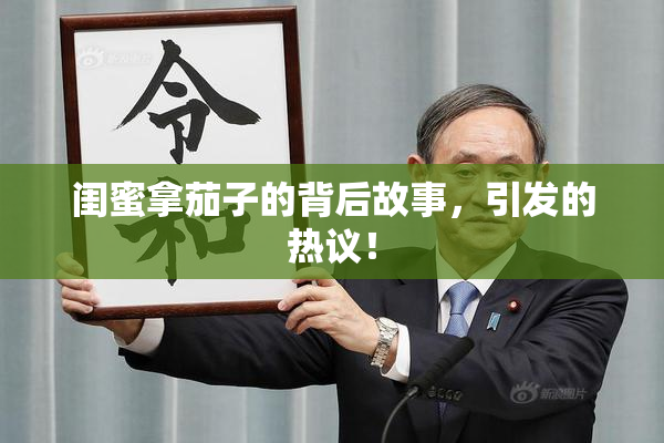 闺蜜拿茄子的背后故事，引发的热议！