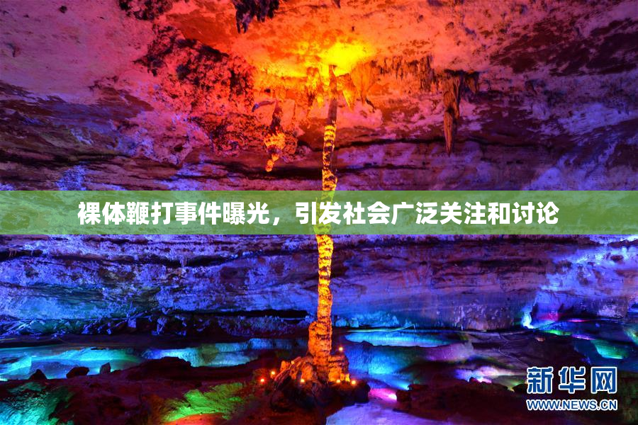 裸体鞭打事件曝光，引发社会广泛关注和讨论