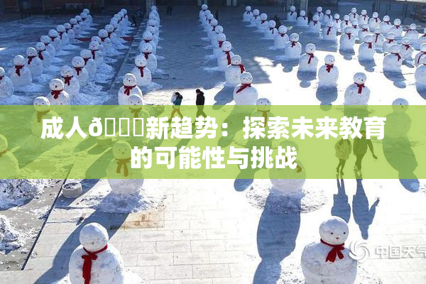 成人🔞新趋势：探索未来教育的可能性与挑战
