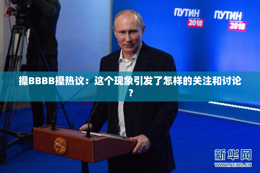 搡BBBB搡热议：这个现象引发了怎样的关注和讨论？