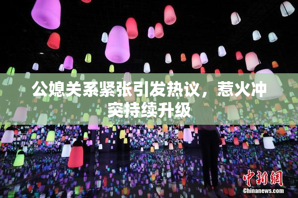 公媳关系紧张引发热议，惹火冲突持续升级