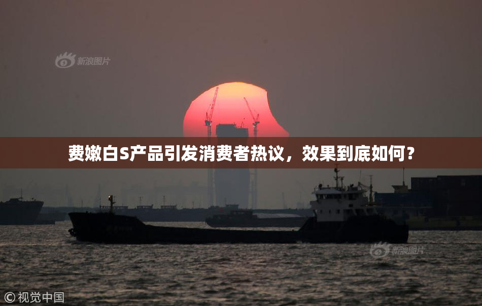 费嫩白S产品引发消费者热议，效果到底如何？