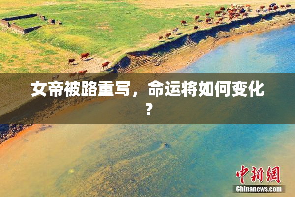 女帝被路重写，命运将如何变化？