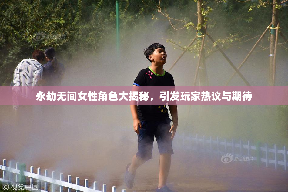 永劫无间女性角色大揭秘，引发玩家热议与期待