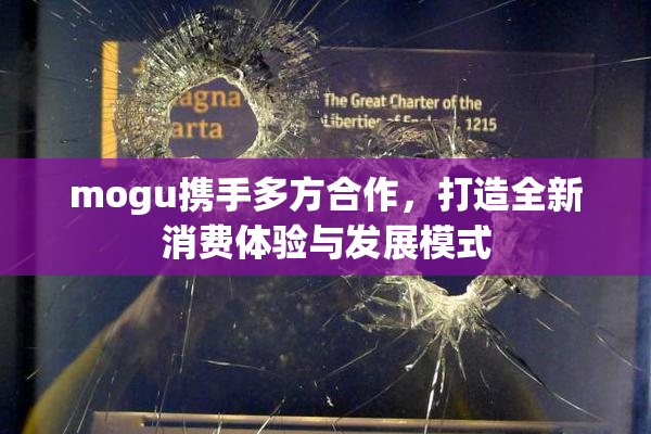 mogu携手多方合作，打造全新消费体验与发展模式
