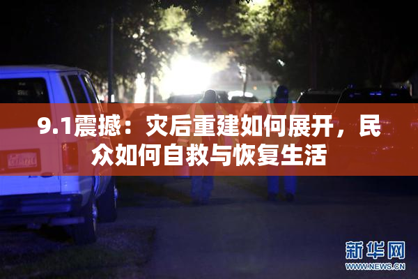 9.1震撼：灾后重建如何展开，民众如何自救与恢复生活