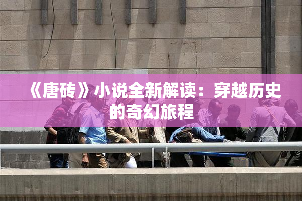 《唐砖》小说全新解读：穿越历史的奇幻旅程