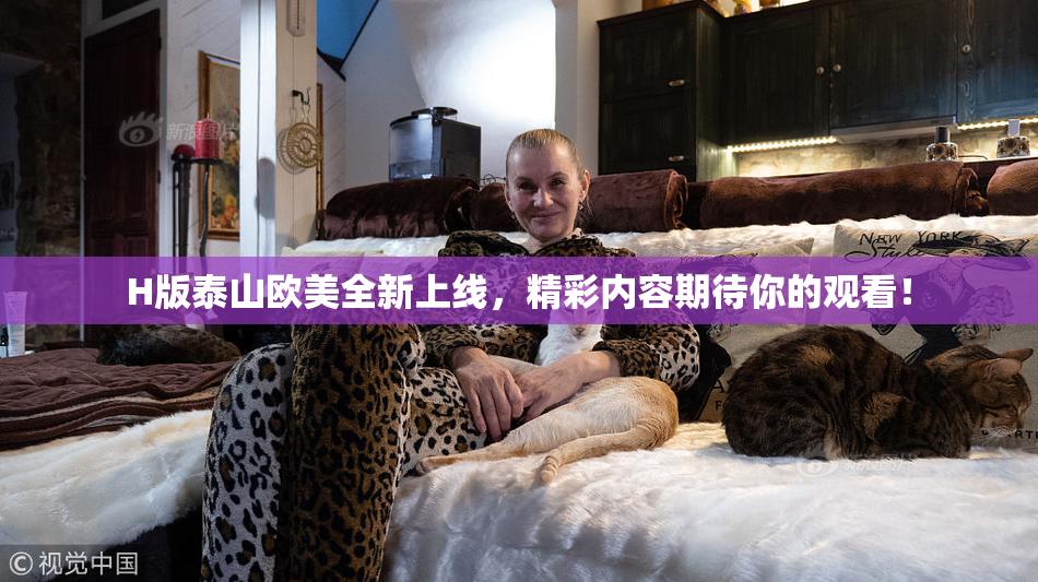 H版泰山欧美全新上线，精彩内容期待你的观看！