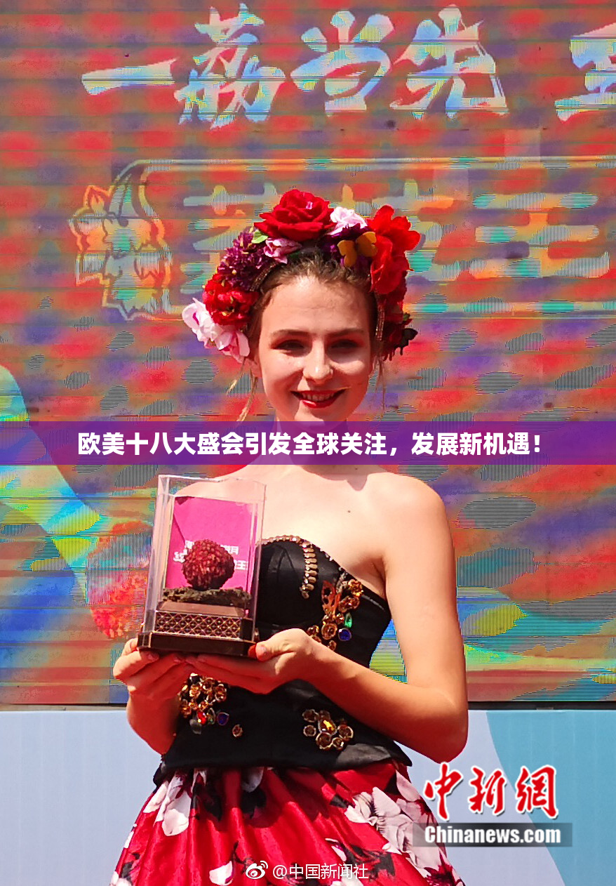 欧美十八大盛会引发全球关注，发展新机遇！