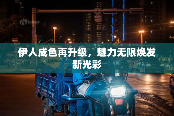 伊人成色再升级，魅力无限焕发新光彩