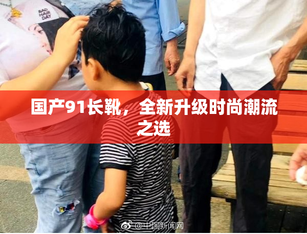 国产91长靴，全新升级时尚潮流之选