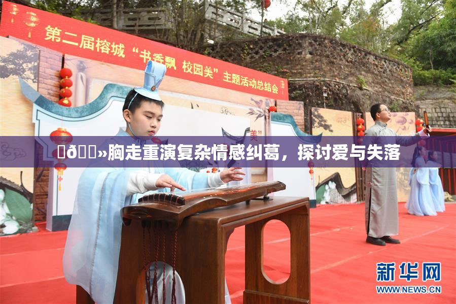 ‌🐻胸走重演复杂情感纠葛，探讨爱与失落