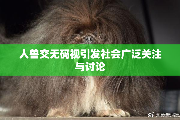 人兽交无码视引发社会广泛关注与讨论