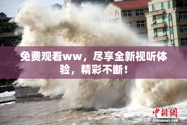 免费观看ww，尽享全新视听体验，精彩不断！