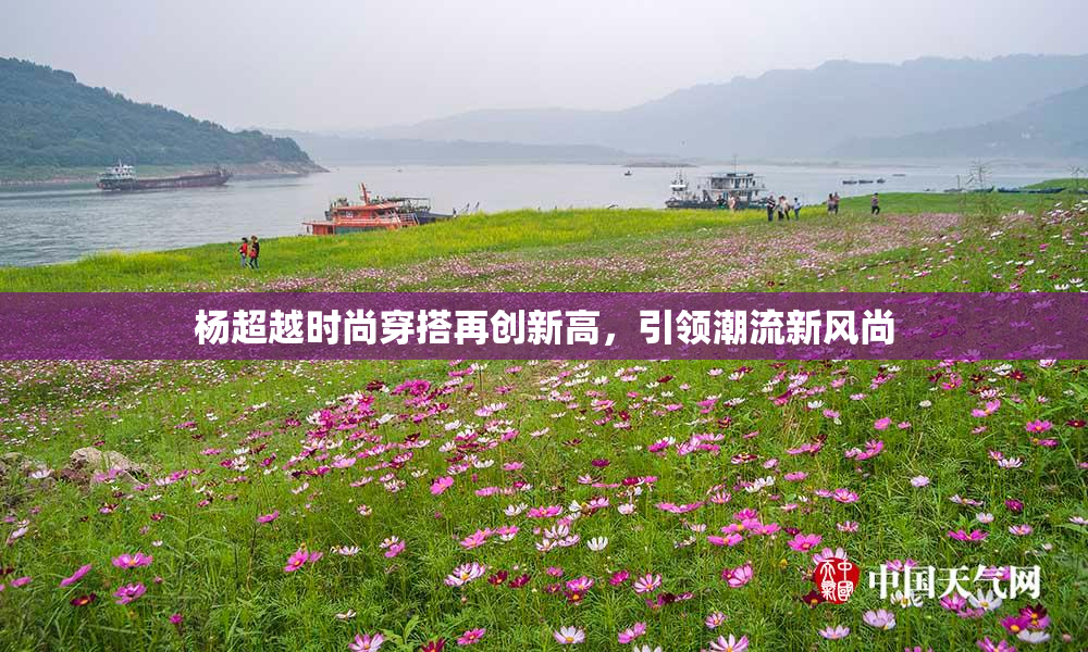 杨超越时尚穿搭再创新高，引领潮流新风尚