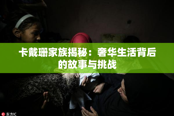卡戴珊家族揭秘：奢华生活背后的故事与挑战