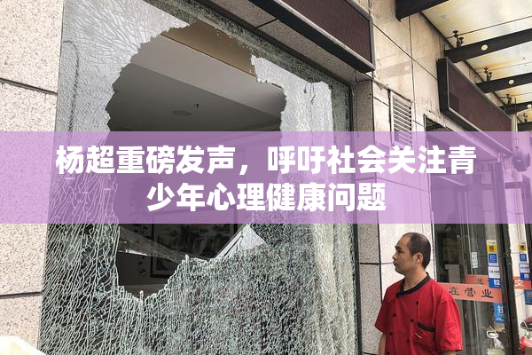 杨超重磅发声，呼吁社会关注青少年心理健康问题