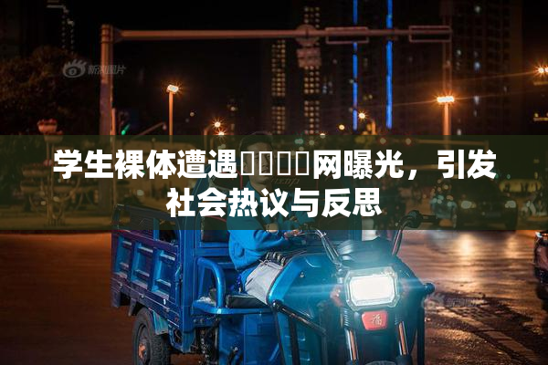 学生裸体遭遇❌‌❌‌网曝光，引发社会热议与反思
