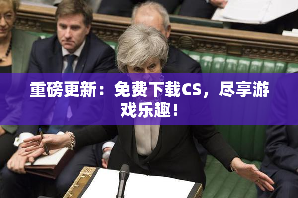 重磅更新：免费下载CS，尽享游戏乐趣！