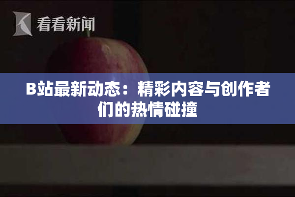 B站最新动态：精彩内容与创作者们的热情碰撞