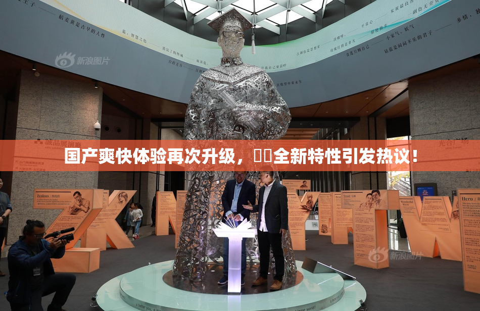 国产爽快体验再次升级，❌‌全新特性引发热议！