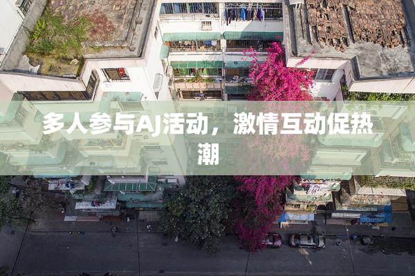 多人参与AJ活动，激情互动促热潮