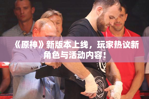 《原神》新版本上线，玩家热议新角色与活动内容！
