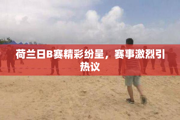 荷兰日B赛精彩纷呈，赛事激烈引热议
