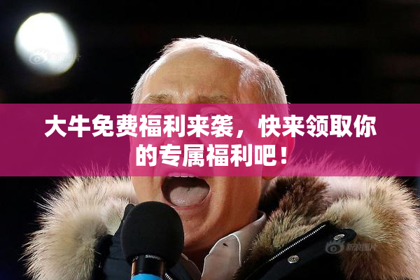 大牛免费福利来袭，快来领取你的专属福利吧！