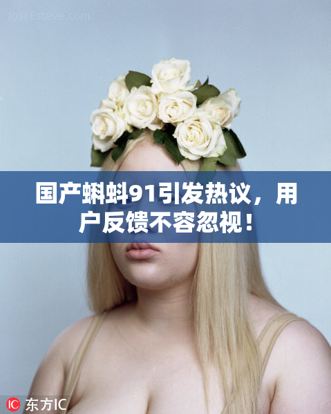 国产蝌蚪91引发热议，用户反馈不容忽视！