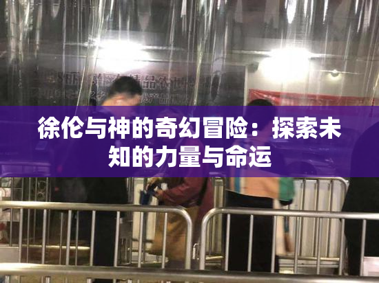 徐伦与神的奇幻冒险：探索未知的力量与命运