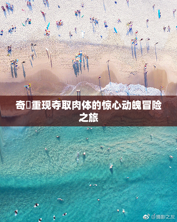 奇犽重现夺取肉体的惊心动魄冒险之旅